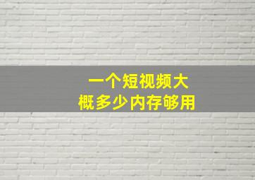 一个短视频大概多少内存够用