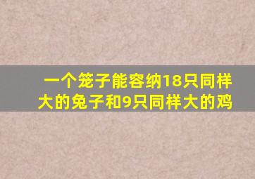 一个笼子能容纳18只同样大的兔子和9只同样大的鸡