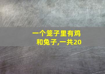 一个笼子里有鸡和兔子,一共20