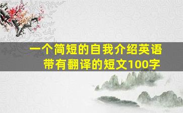 一个简短的自我介绍英语带有翻译的短文100字