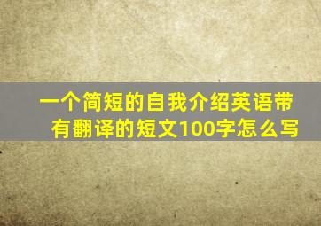 一个简短的自我介绍英语带有翻译的短文100字怎么写