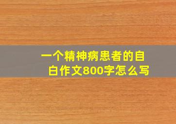 一个精神病患者的自白作文800字怎么写