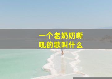 一个老奶奶嘶吼的歌叫什么