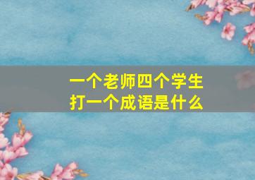 一个老师四个学生打一个成语是什么