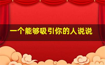 一个能够吸引你的人说说