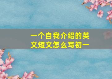 一个自我介绍的英文短文怎么写初一