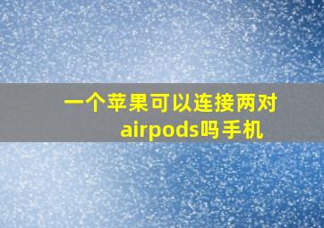 一个苹果可以连接两对airpods吗手机