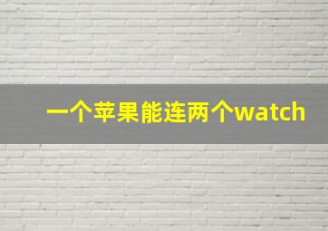 一个苹果能连两个watch