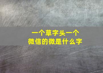 一个草字头一个微信的微是什么字