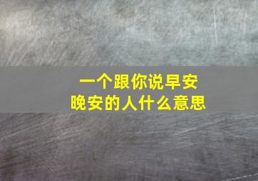 一个跟你说早安晚安的人什么意思