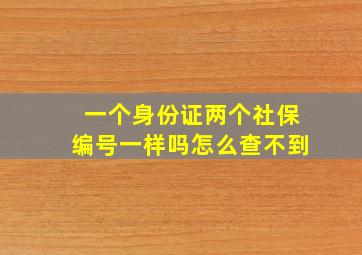 一个身份证两个社保编号一样吗怎么查不到