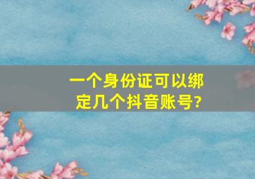 一个身份证可以绑定几个抖音账号?