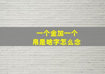 一个金加一个帛是啥字怎么念