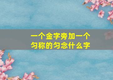 一个金字旁加一个匀称的匀念什么字