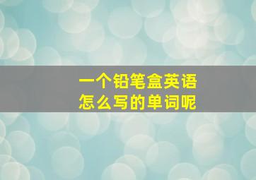 一个铅笔盒英语怎么写的单词呢