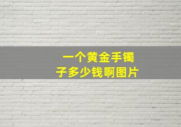 一个黄金手镯子多少钱啊图片