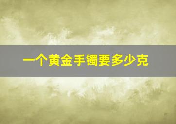 一个黄金手镯要多少克