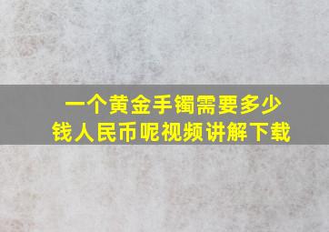 一个黄金手镯需要多少钱人民币呢视频讲解下载