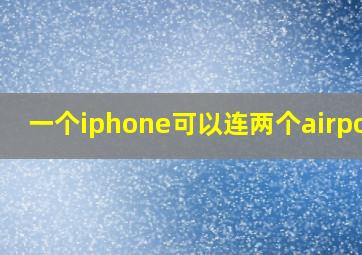 一个iphone可以连两个airpods