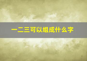 一二三可以组成什么字