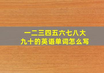 一二三四五六七八大九十的英语单词怎么写