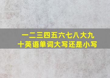 一二三四五六七八大九十英语单词大写还是小写