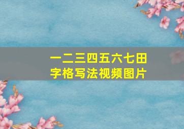 一二三四五六七田字格写法视频图片