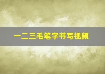 一二三毛笔字书写视频