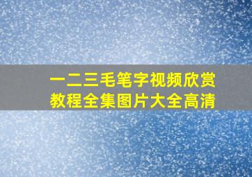 一二三毛笔字视频欣赏教程全集图片大全高清