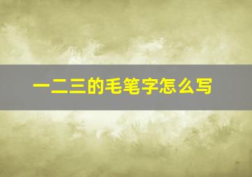 一二三的毛笔字怎么写