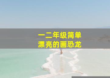 一二年级简单漂亮的画恐龙