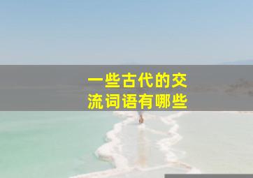 一些古代的交流词语有哪些