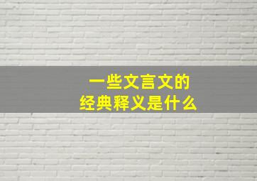 一些文言文的经典释义是什么