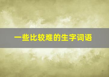 一些比较难的生字词语