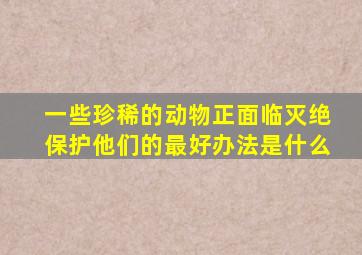 一些珍稀的动物正面临灭绝保护他们的最好办法是什么