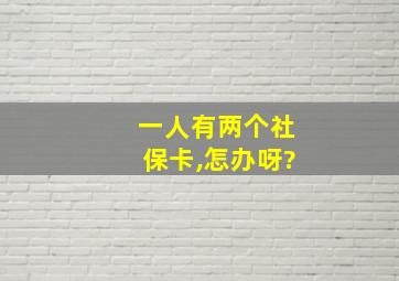 一人有两个社保卡,怎办呀?