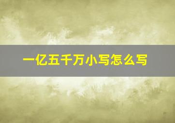 一亿五千万小写怎么写