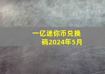 一亿迷你币兑换码2024年5月