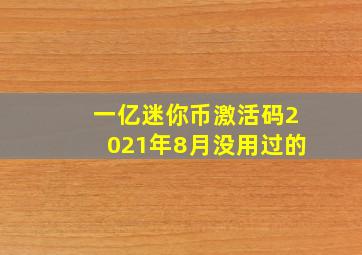 一亿迷你币激活码2021年8月没用过的