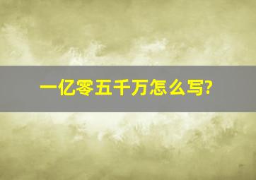 一亿零五千万怎么写?