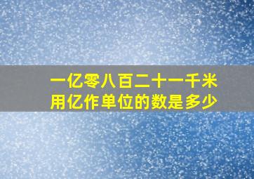 一亿零八百二十一千米用亿作单位的数是多少