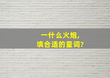 一什么火炮,填合适的量词?