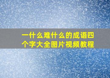 一什么难什么的成语四个字大全图片视频教程