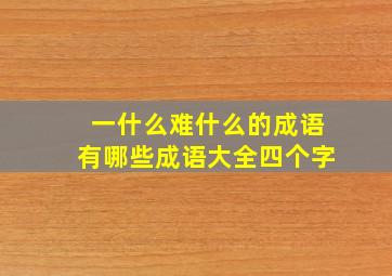 一什么难什么的成语有哪些成语大全四个字