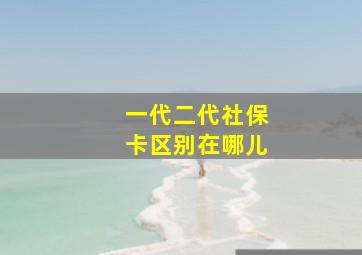 一代二代社保卡区别在哪儿