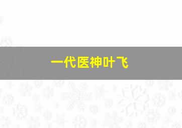 一代医神叶飞