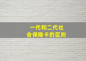 一代和二代社会保障卡的区别