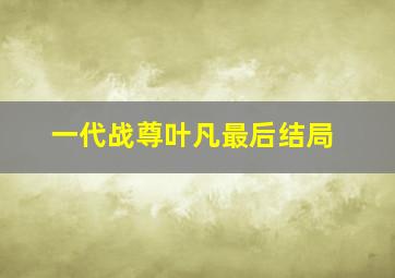 一代战尊叶凡最后结局