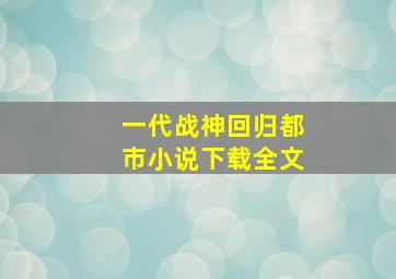 一代战神回归都市小说下载全文