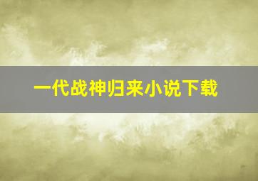 一代战神归来小说下载